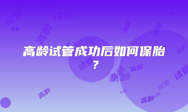 高龄试管成功后如何保胎？