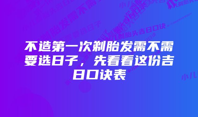 不造第一次剃胎发需不需要选日子，先看看这份吉日口诀表