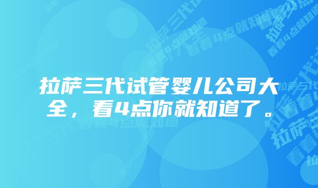 拉萨三代试管婴儿公司大全，看4点你就知道了。