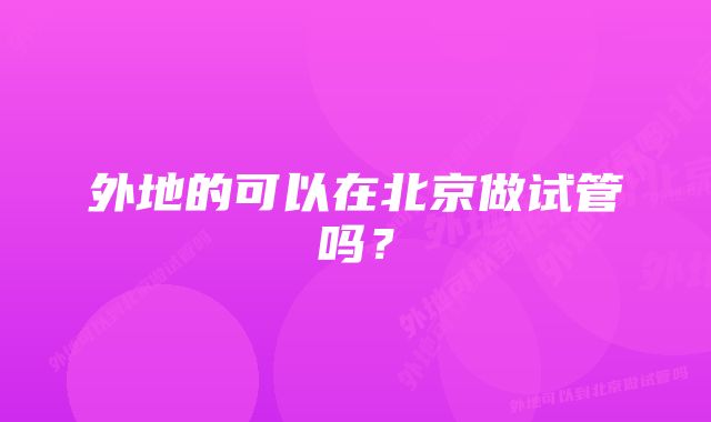 外地的可以在北京做试管吗？