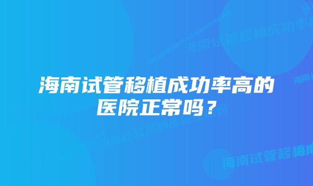 海南试管移植成功率高的医院正常吗？