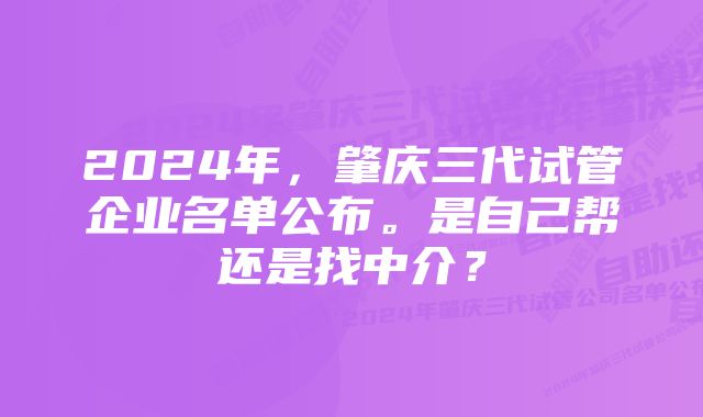 2024年，肇庆三代试管企业名单公布。是自己帮还是找中介？