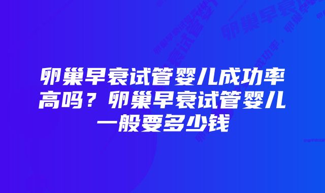 卵巢早衰试管婴儿成功率高吗？卵巢早衰试管婴儿一般要多少钱