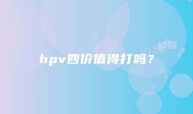 hpv四价值得打吗？