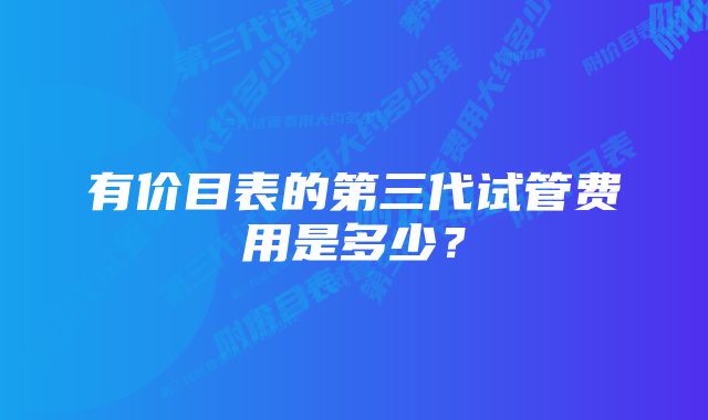 有价目表的第三代试管费用是多少？