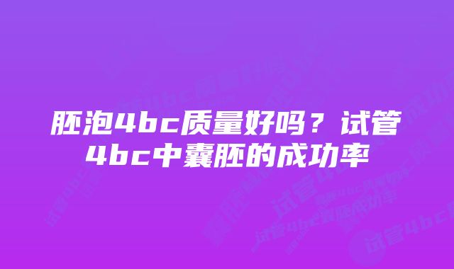 胚泡4bc质量好吗？试管4bc中囊胚的成功率