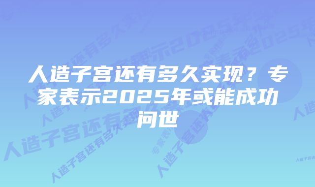 人造子宫还有多久实现？专家表示2025年或能成功问世