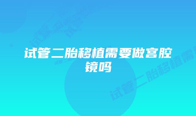 试管二胎移植需要做宫腔镜吗