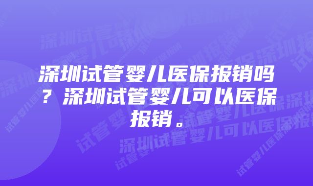 深圳试管婴儿医保报销吗？深圳试管婴儿可以医保报销。