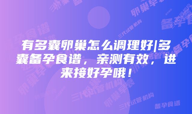 有多囊卵巢怎么调理好|多囊备孕食谱，亲测有效，进来接好孕哦！