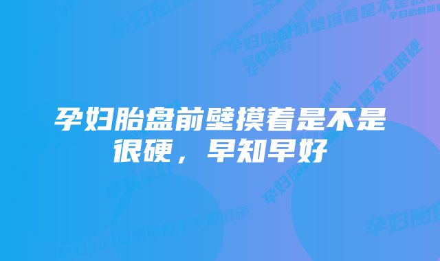 孕妇胎盘前壁摸着是不是很硬，早知早好