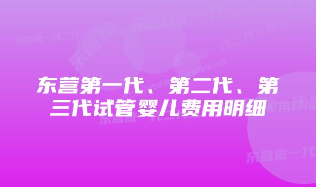 东营第一代、第二代、第三代试管婴儿费用明细