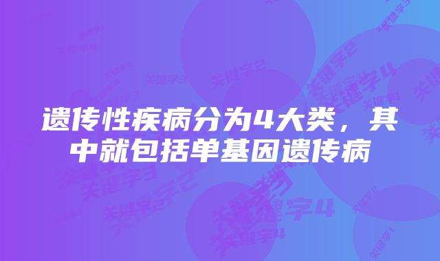 遗传性疾病分为4大类，其中就包括单基因遗传病