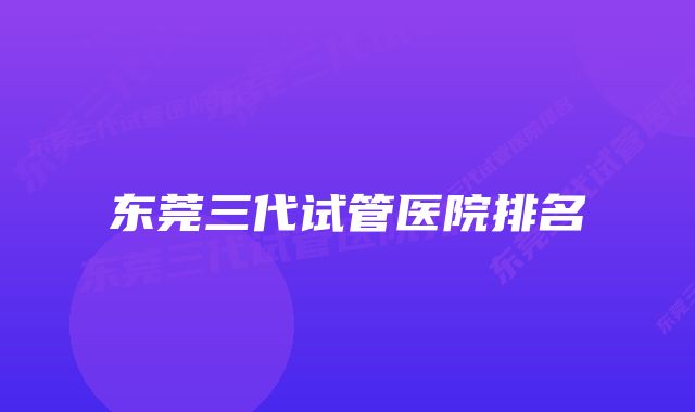 东莞三代试管医院排名