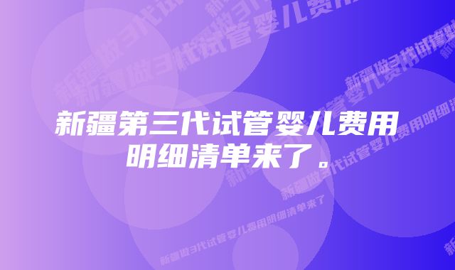 新疆第三代试管婴儿费用明细清单来了。