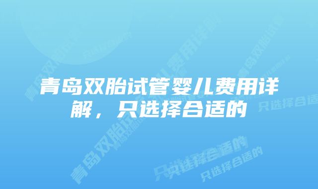 青岛双胎试管婴儿费用详解，只选择合适的