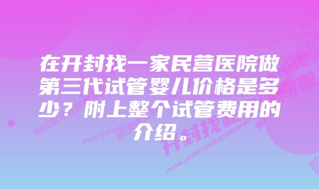 在开封找一家民营医院做第三代试管婴儿价格是多少？附上整个试管费用的介绍。