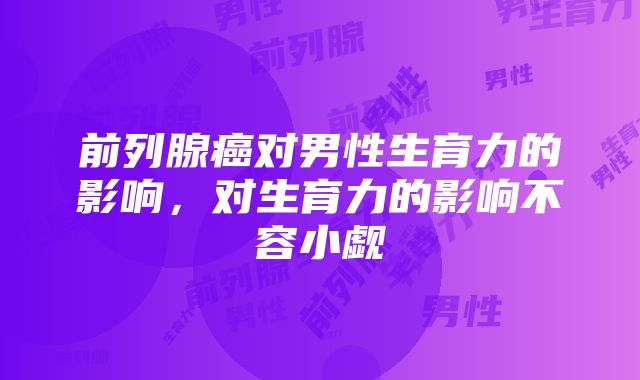 前列腺癌对男性生育力的影响，对生育力的影响不容小觑