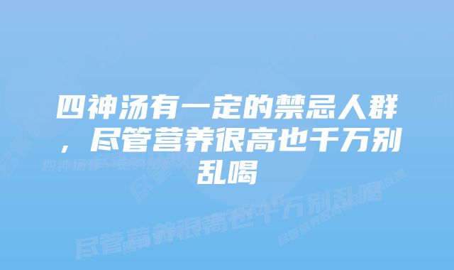 四神汤有一定的禁忌人群，尽管营养很高也千万别乱喝