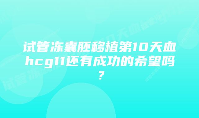 试管冻囊胚移植第10天血hcg11还有成功的希望吗？