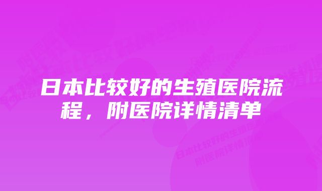 日本比较好的生殖医院流程，附医院详情清单