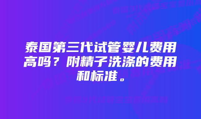 泰国第三代试管婴儿费用高吗？附精子洗涤的费用和标准。