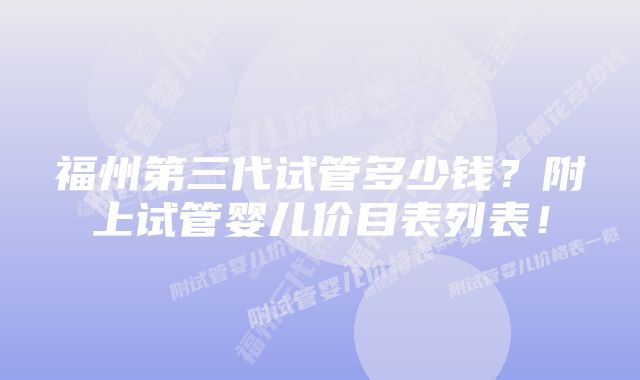 福州第三代试管多少钱？附上试管婴儿价目表列表！