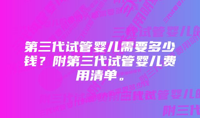 第三代试管婴儿需要多少钱？附第三代试管婴儿费用清单。