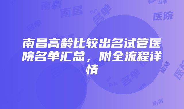 南昌高龄比较出名试管医院名单汇总，附全流程详情