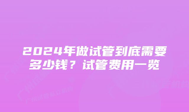 2024年做试管到底需要多少钱？试管费用一览