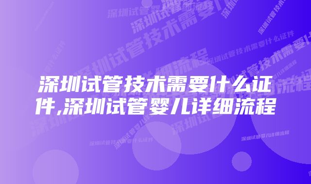 深圳试管技术需要什么证件,深圳试管婴儿详细流程