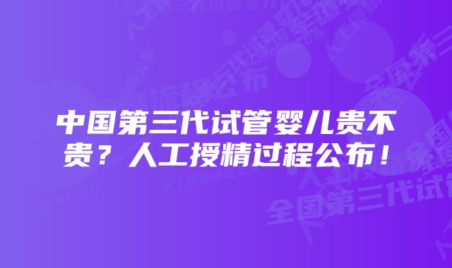 中国第三代试管婴儿贵不贵？人工授精过程公布！