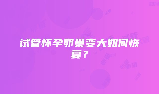 试管怀孕卵巢变大如何恢复？