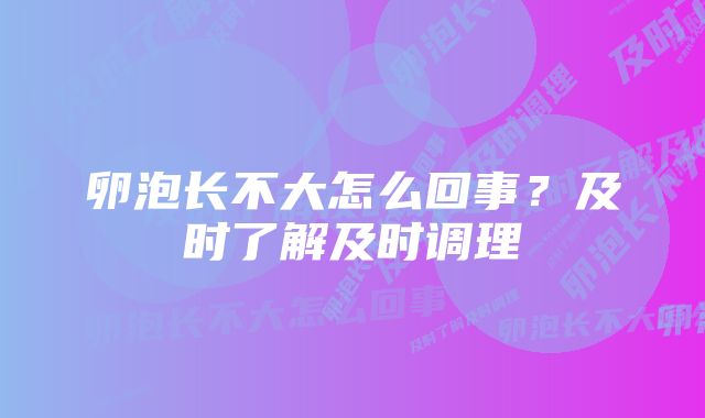 卵泡长不大怎么回事？及时了解及时调理