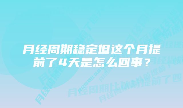 月经周期稳定但这个月提前了4天是怎么回事？