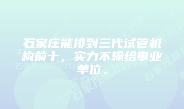 石家庄能排到三代试管机构前十，实力不输给事业单位。