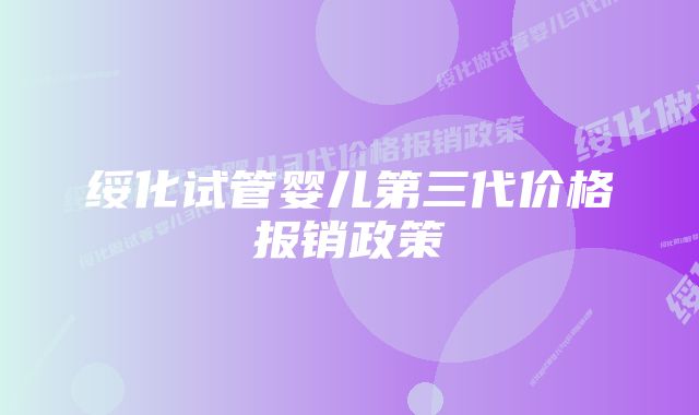 绥化试管婴儿第三代价格报销政策