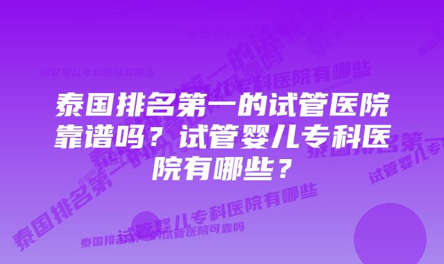 泰国排名第一的试管医院靠谱吗？试管婴儿专科医院有哪些？