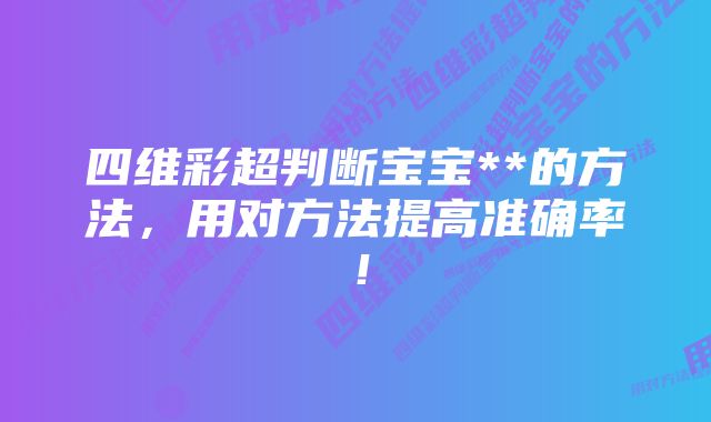 四维彩超判断宝宝**的方法，用对方法提高准确率！