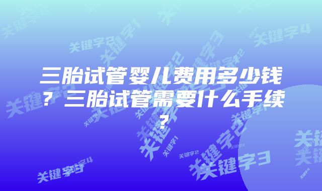 三胎试管婴儿费用多少钱？三胎试管需要什么手续？