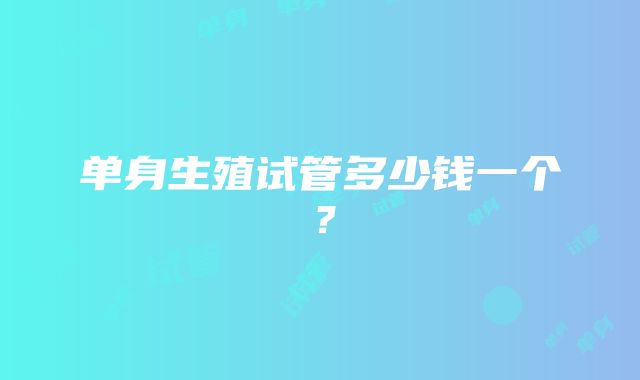 单身生殖试管多少钱一个？