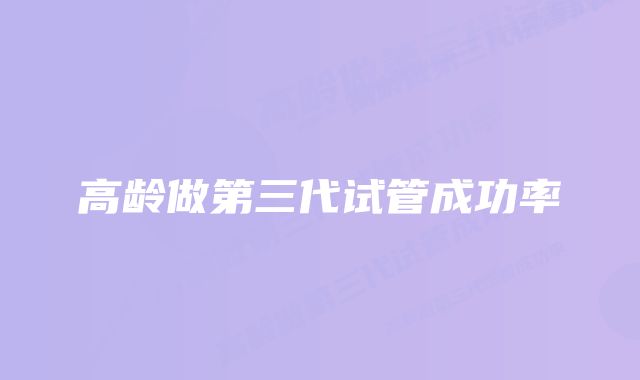 高龄做第三代试管成功率