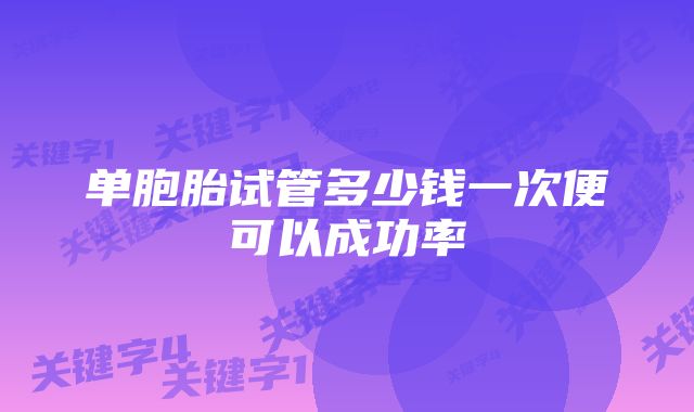 单胞胎试管多少钱一次便可以成功率