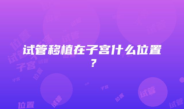 试管移植在子宫什么位置？