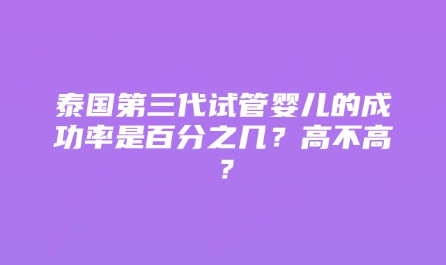 泰国第三代试管婴儿的成功率是百分之几？高不高？