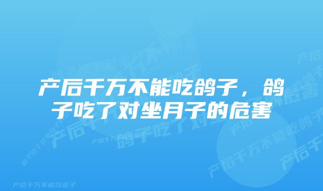 产后千万不能吃鸽子，鸽子吃了对坐月子的危害