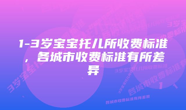 1-3岁宝宝托儿所收费标准，各城市收费标准有所差异