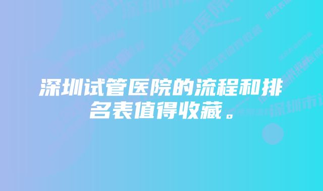 深圳试管医院的流程和排名表值得收藏。