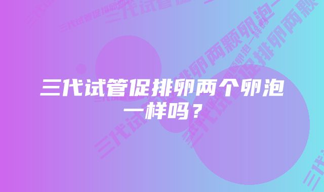 三代试管促排卵两个卵泡一样吗？