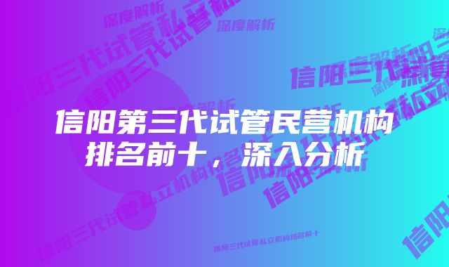 信阳第三代试管民营机构排名前十，深入分析